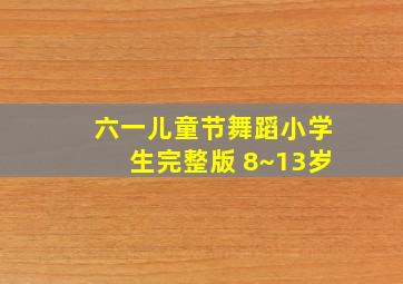 六一儿童节舞蹈小学生完整版 8~13岁