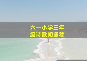 六一小学三年级诗歌朗诵稿