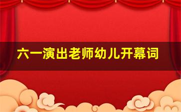 六一演出老师幼儿开幕词