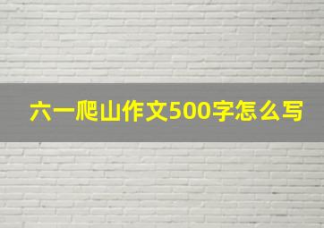 六一爬山作文500字怎么写