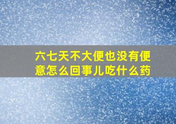 六七天不大便也没有便意怎么回事儿吃什么药