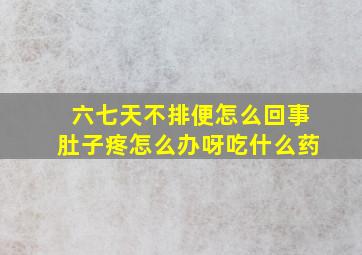 六七天不排便怎么回事肚子疼怎么办呀吃什么药