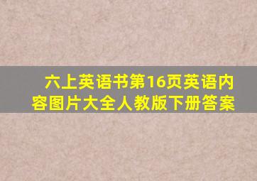 六上英语书第16页英语内容图片大全人教版下册答案