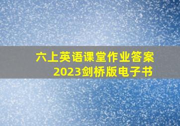 六上英语课堂作业答案2023剑桥版电子书