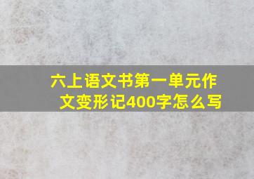 六上语文书第一单元作文变形记400字怎么写