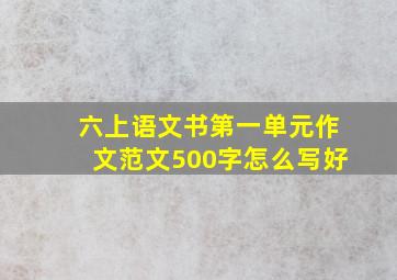 六上语文书第一单元作文范文500字怎么写好