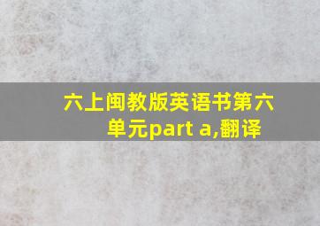 六上闽教版英语书第六单元part a,翻译