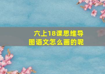 六上18课思维导图语文怎么画的呢