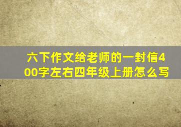 六下作文给老师的一封信400字左右四年级上册怎么写