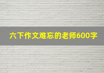 六下作文难忘的老师600字