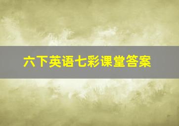 六下英语七彩课堂答案