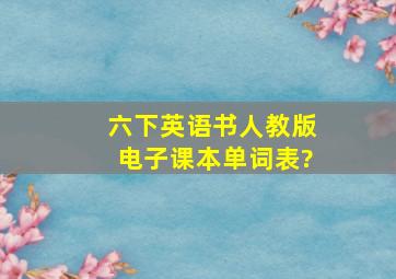 六下英语书人教版电子课本单词表?