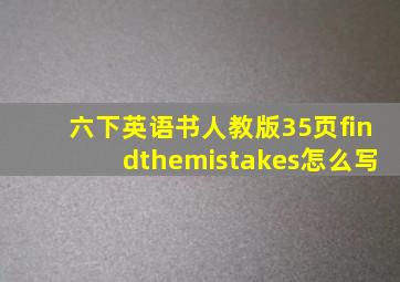 六下英语书人教版35页findthemistakes怎么写