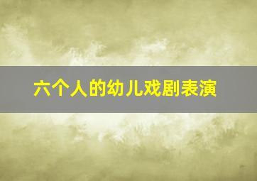 六个人的幼儿戏剧表演