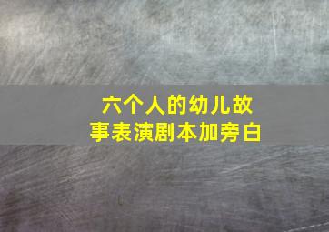 六个人的幼儿故事表演剧本加旁白