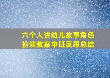 六个人讲幼儿故事角色扮演教案中班反思总结