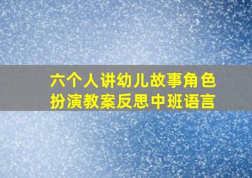 六个人讲幼儿故事角色扮演教案反思中班语言