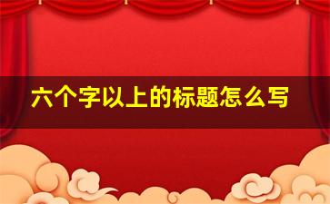 六个字以上的标题怎么写