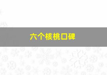 六个核桃口碑