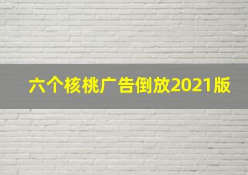 六个核桃广告倒放2021版