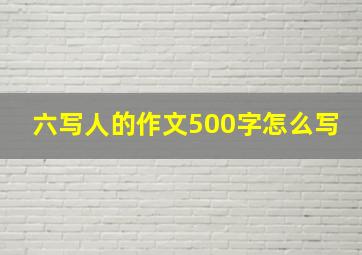 六写人的作文500字怎么写