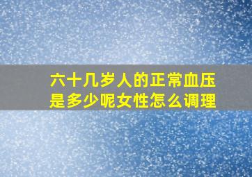 六十几岁人的正常血压是多少呢女性怎么调理