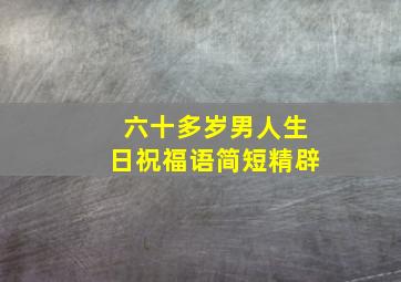 六十多岁男人生日祝福语简短精辟