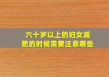 六十岁以上的妇女减肥的时候需要注意哪些