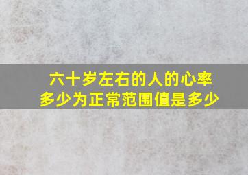 六十岁左右的人的心率多少为正常范围值是多少