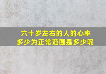 六十岁左右的人的心率多少为正常范围是多少呢