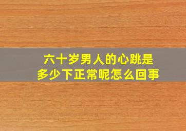 六十岁男人的心跳是多少下正常呢怎么回事