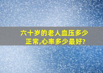 六十岁的老人血压多少正常,心率多少最好?