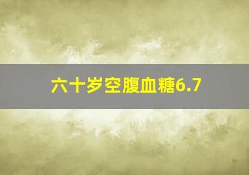 六十岁空腹血糖6.7