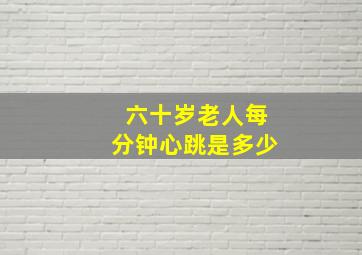 六十岁老人每分钟心跳是多少