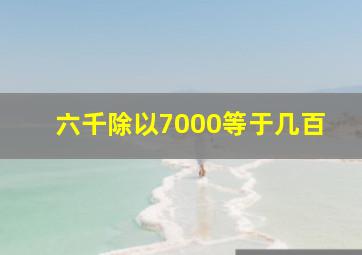 六千除以7000等于几百