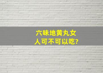 六味地黄丸女人可不可以吃?