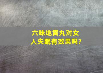 六味地黄丸对女人失眠有效果吗?