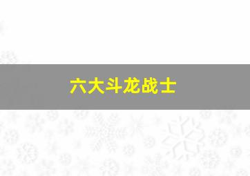 六大斗龙战士