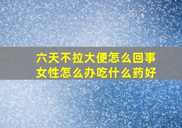 六天不拉大便怎么回事女性怎么办吃什么药好