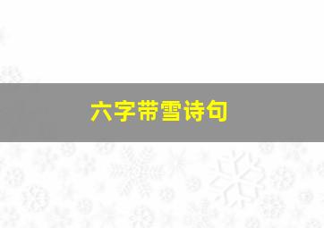 六字带雪诗句