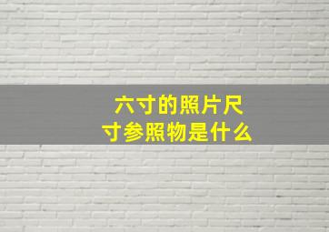 六寸的照片尺寸参照物是什么