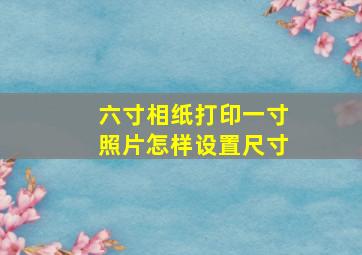 六寸相纸打印一寸照片怎样设置尺寸