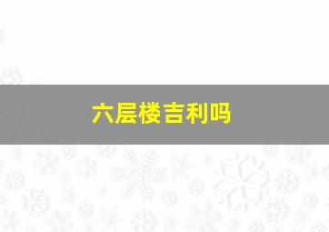 六层楼吉利吗