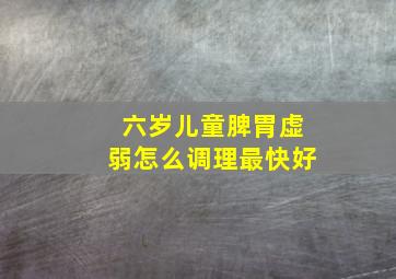 六岁儿童脾胃虚弱怎么调理最快好