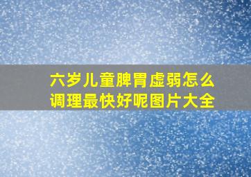 六岁儿童脾胃虚弱怎么调理最快好呢图片大全