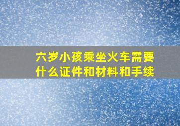 六岁小孩乘坐火车需要什么证件和材料和手续