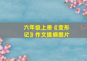 六年级上册《变形记》作文提纲图片