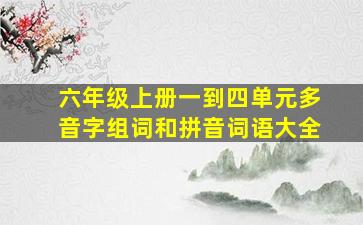 六年级上册一到四单元多音字组词和拼音词语大全