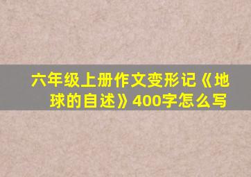 六年级上册作文变形记《地球的自述》400字怎么写