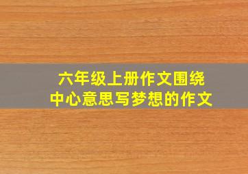 六年级上册作文围绕中心意思写梦想的作文